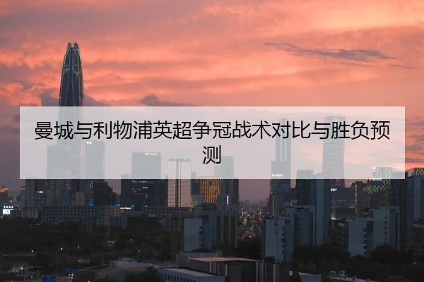 曼城与利物浦英超争冠战术对比与胜负预测